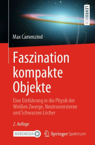 Title: Faszination kompakte Objekte: Eine Einführung in die Physik der Weißen Zwerge, Neutronensterne und Schwarzen Löcher, Author: Max Camenzind