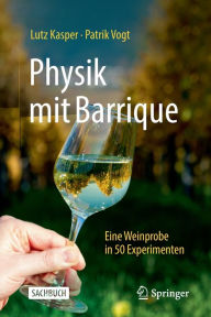 Title: Physik mit Barrique: Eine Weinprobe in 50 Experimenten, Author: Lutz Kasper