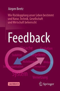 Title: Feedback: Wie Rückkopplung unser Leben bestimmt und Natur, Technik, Gesellschaft und Wirtschaft beherrscht, Author: Jürgen Beetz