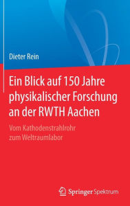 Title: Ein Blick auf 150 Jahre physikalischer Forschung an der RWTH Aachen: Vom Kathodenstrahlrohr zum Weltraumlabor, Author: Dieter Rein