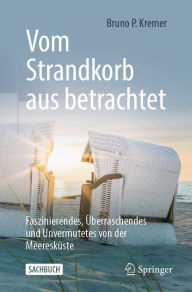Title: Vom Strandkorb aus betrachtet: Faszinierendes, Überraschendes und Unvermutetes von der Meeresküste, Author: Bruno P. Kremer