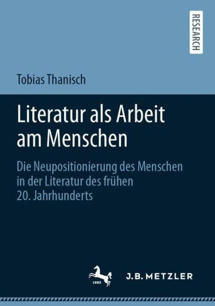 Literatur als Arbeit am Menschen: Die Neupositionierung des Menschen in der Literatur des frühen 20. Jahrhunderts