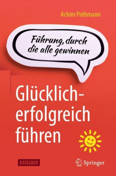 Glücklich-erfolgreich führen: Führung, durch die alle gewinnen