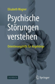 Title: Psychische Störungen verstehen: Orientierungshilfe für Angehörige, Author: Elisabeth Wagner