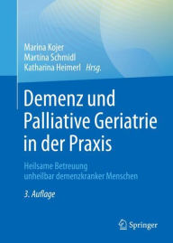 Title: Demenz und Palliative Geriatrie in der Praxis: Heilsame Betreuung unheilbar demenzkranker Menschen, Author: Marina Kojer