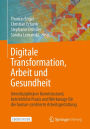 Digitale Transformation, Arbeit und Gesundheit: Interdisziplinärer Kenntnisstand, betriebliche Praxis und Werkzeuge für die human-zentrierte Arbeitsgestaltung