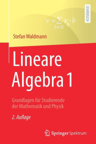 Title: Lineare Algebra 1: Grundlagen für Studierende der Mathematik und Physik, Author: Stefan Waldmann