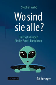 Title: Wo sind sie alle?: Fünfzig Lösungen für das Fermi-Paradoxon, Author: Stephen Webb