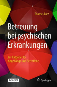 Title: Betreuung bei psychischen Erkrankungen: Ein Ratgeber für Angehörige und Betroffene, Author: Thomas Lorz