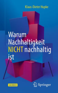 Title: Warum Nachhaltigkeit nicht nachhaltig ist, Author: Klaus-Dieter Hupke