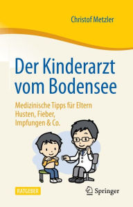 Title: Der Kinderarzt vom Bodensee - Medizinische Tipps für Eltern: Husten, Fieber, Impfungen & Co., Author: Christof Metzler