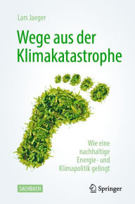 Title: Wege aus der Klimakatastrophe: Wie eine nachhaltige Energie- und Klimapolitik gelingt, Author: Lars Jaeger