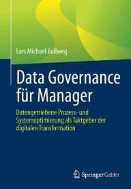 Title: Data Governance für Manager: Datengetriebene Prozess- und Systemoptimierung als Taktgeber der digitalen Transformation, Author: Lars Michael Bollweg