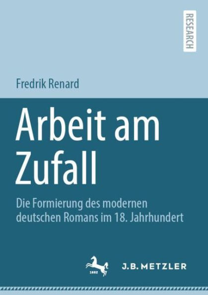 Arbeit am Zufall: Die Formierung des modernen deutschen Romans im 18. Jahrhundert