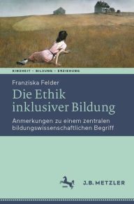 Title: Die Ethik inklusiver Bildung: Anmerkungen zu einem zentralen bildungswissenschaftlichen Begriff, Author: Franziska Felder