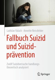 Title: Fallbuch Suizid und Suizidprï¿½vention: Zwï¿½lf Suizidversuche handlungstheoretisch analysiert, Author: Ladislav Valach
