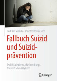 Title: Fallbuch Suizid und Suizidprävention: Zwölf Suizidversuche handlungstheoretisch analysiert, Author: Ladislav Valach