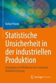 Title: Statistische Unsicherheit in der industriellen Produktion: Grundlagen und Methoden der modernen Qualitätssicherung, Author: Stefan Prorok