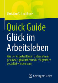 Title: Quick Guide Glück im Arbeitsleben: Wie der Arbeitsalltag in Unternehmen gesünder, glücklicher und erfolgreicher gestaltet werden kann, Author: Christian Schmidkonz