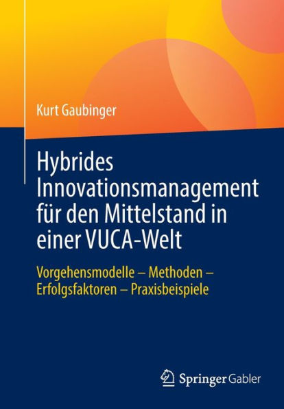 Hybrides Innovationsmanagement für den Mittelstand einer VUCA-Welt: Vorgehensmodelle - Methoden Erfolgsfaktoren Praxisbeispiele