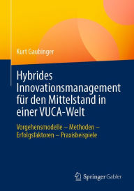 Title: Hybrides Innovationsmanagement für den Mittelstand in einer VUCA-Welt: Vorgehensmodelle - Methoden - Erfolgsfaktoren - Praxisbeispiele, Author: Kurt Gaubinger