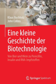 Title: Eine kleine Geschichte der Biotechnologie: Von Bier und Wein zu Penicillin, Insulin und RNA-Impfstoffen, Author: Klaus Buchholz
