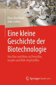 Title: Eine kleine Geschichte der Biotechnologie: Von Bier und Wein zu Penicillin, Insulin und RNA-Impfstoffen, Author: Klaus Buchholz