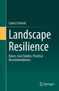 Title: Landscape Resilience: Basics, Case Studies, Practical Recommendations, Author: Catrin Schmidt