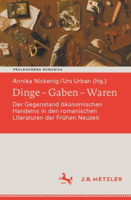 Title: Dinge - Gaben - Waren: Der Gegenstand ï¿½konomischen Handelns in den romanischen Literaturen der Frï¿½hen Neuzeit, Author: Annika Nickenig