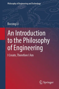 Title: An Introduction to the Philosophy of Engineering: I Create, Therefore I Am, Author: Bocong Li