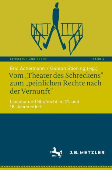 Vom "Theater des Schreckens" zum "peinlichen Rechte nach der Vernunft": Literatur und Strafrecht im 17. 18. Jahrhundert