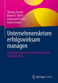 Title: Unternehmenskrisen erfolgswirksam managen: Strategische Business Transformation als Königsdisziplin, Author: Thomas Forster