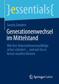 Title: Generationenwechsel im Mittelstand: Wie Ihre Unternehmensnachfolge sicher scheitert ... und wie Sie es besser machen kï¿½nnen, Author: Sascha Genders