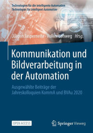 Title: Kommunikation und Bildverarbeitung in der Automation: Ausgewï¿½hlte Beitrï¿½ge der Jahreskolloquien KommA und BVAu 2020, Author: Jïrgen Jasperneite