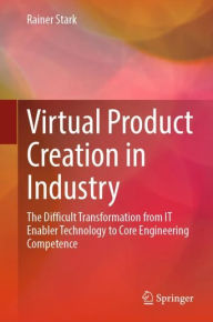 Title: Virtual Product Creation in Industry: The Difficult Transformation from IT Enabler Technology to Core Engineering Competence, Author: Rainer Stark