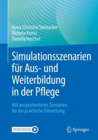 Title: Simulationsszenarien für Aus- und Weiterbildung in der Pflege: Mit ausgearbeiteten Szenarien für die praktische Umsetzung, Author: Anna Christine Steinacker