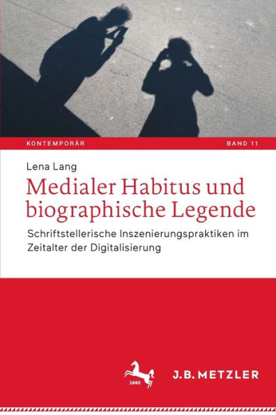 Medialer Habitus und biographische Legende: Schriftstellerische Inszenierungspraktiken im Zeitalter der Digitalisierung