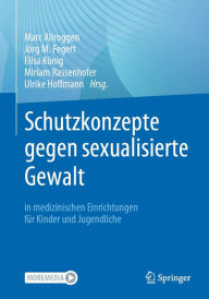 Title: Schutzkonzepte gegen sexualisierte Gewalt in medizinischen Einrichtungen für Kinder und Jugendliche, Author: Marc Allroggen