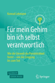 Title: Für mein Gehirn bin ich selbst verantwortlich: Wie die Umwelt die Persönlichkeit formt - von der Zeugung bis zum Tod., Author: Konrad Lehmann