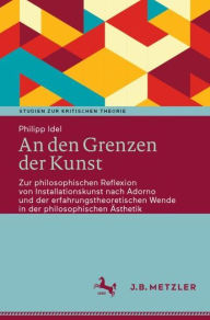 Title: An den Grenzen der Kunst: Zur philosophischen Reflexion von Installationskunst nach Adorno und der erfahrungstheoretischen Wende in der philosophischen ï¿½sthetik, Author: Philipp Idel