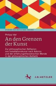 Title: An den Grenzen der Kunst: Zur philosophischen Reflexion von Installationskunst nach Adorno und der erfahrungstheoretischen Wende in der philosophischen ï¿½sthetik, Author: Philipp Idel