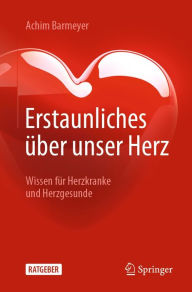 Title: Erstaunliches über unser Herz: Wissen für Herzkranke und Herzgesunde, Author: Achim Barmeyer