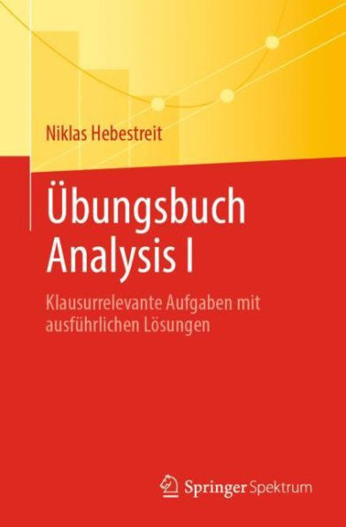 ï¿½bungsbuch Analysis I: Klausurrelevante Aufgaben mit ausfï¿½hrlichen Lï¿½sungen