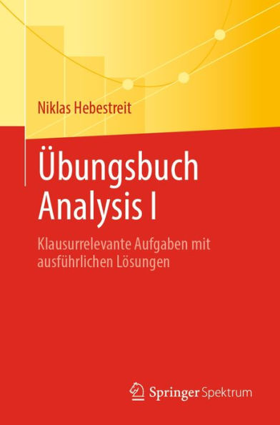 Übungsbuch Analysis I: Klausurrelevante Aufgaben mit ausführlichen Lösungen