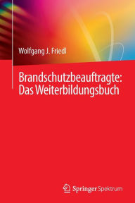 Title: Brandschutzbeauftragte: Das Weiterbildungsbuch, Author: Wolfgang J. Friedl