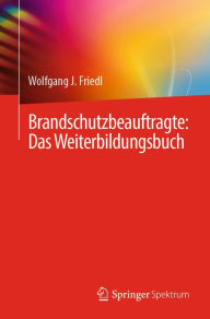 Title: Brandschutzbeauftragte: Das Weiterbildungsbuch, Author: Wolfgang J. Friedl