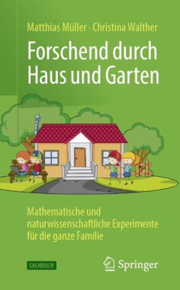 Forschend durch Haus und Garten: Mathematische naturwissenschaftliche Experimente fï¿½r die ganze Familie