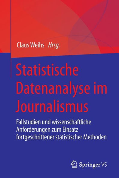 Statistische Datenanalyse im Journalismus: Fallstudien und wissenschaftliche Anforderungen zum Einsatz fortgeschrittener statistischer Methoden