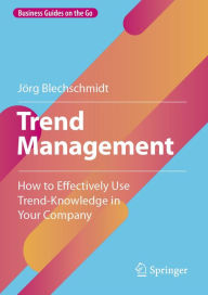 Title: Trend Management: How to Effectively Use Trend-Knowledge in Your Company, Author: Jörg Blechschmidt