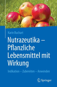 Title: Nutrazeutika - Pflanzliche Lebensmittel mit Wirkung: Indikation - Zubereiten - Anwenden, Author: Karin Buchart